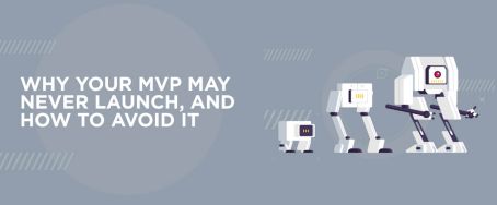 Why Your MVP May Never Launch, and How to Avoid It